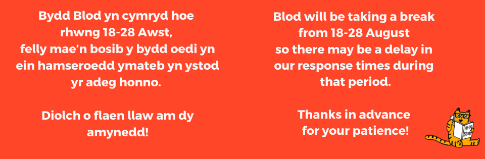 Bydd Blod yn cymryd hoe rhwng 18-28 Awst 2025, felly mae’n bosib y bydd oedi yn ein hamseroedd ymateb yn ystod yr adeg honno.
